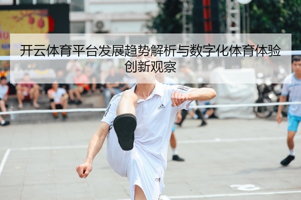开云体育平台发展趋势解析与数字化体育体验创新观察